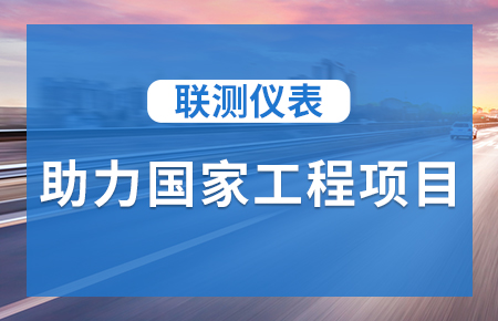 聯(lián)測(cè)儀表助力國家工程項(xiàng)目，為智慧高速“保駕護(hù)航”